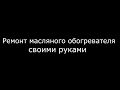 Ремонт масляного обогревателя своими руками