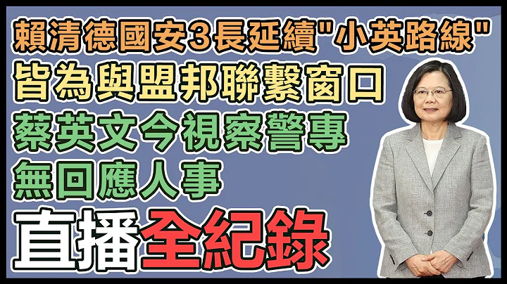 【直播完整版】赖清德国安3长延续"小英路线"皆为与盟邦联系窗口　蔡英文今视察警专无回应人事｜三立新闻网 SETN.com - 天天要闻