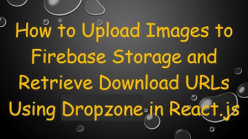 How to Upload Images to Firebase Storage and Retrieve Download URLs Using Dropzone in React.js