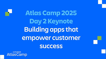 Atlas Camp 2025 | Day 2 Keynote: Building apps that empower customer success