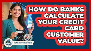 How Do Banks Calculate Your Credit Card Customer Value? - Points and Perks Channel