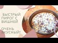 БЫСТРЫЙ ПИРОГ С ВИШНЕЙ - НЕРЕАЛЬНО ВКУСНЫЙ | ЧАСТО ГОТОВЛЮ ЕГО К ПРИХОДУ ГОСТЕЙ