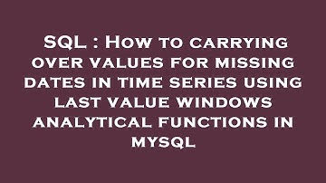 SQL : How to carrying over values for missing dates in time series using last value windows analytic