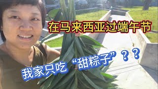99、在马来西亚过端午节，我家只吃“甜粽子”？？❤️马来西亚生活纪实❤️