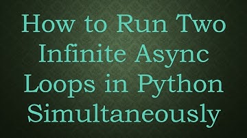 How to Run Two Infinite Async Loops in Python Simultaneously