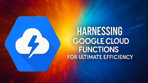 Top Ways to Harness Google Cloud Functions for Ultimate Efficiency