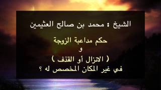 ما حكم مداعبة الزوجة و  الانزال أو القذف  في غير المكان المخصص له ؟ الشيخ محمد بن صالح العثيمين