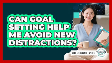 Can Goal Setting Help Me Avoid New Distractions? - Work Life Balance Experts