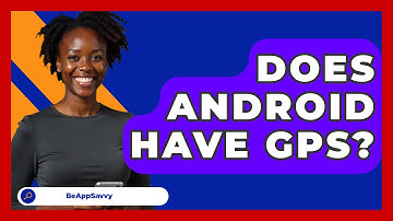 Does Android Have GPS? - Be App Savvy