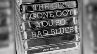 Weird Creature - The Girl Gone Got You So Bad Blues