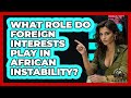 What Role Do Foreign Interests Play In African Instability? - Tactical Warfare Experts
