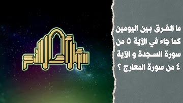 ما الفرق بين اليومين كما جاء في الآية 5 من سورة السجدة و الآية 4 من سورة المعارج ؟
