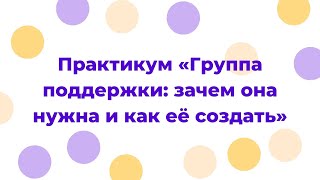 Практикум «Группа поддержки: зачем она нужна и как её создать»