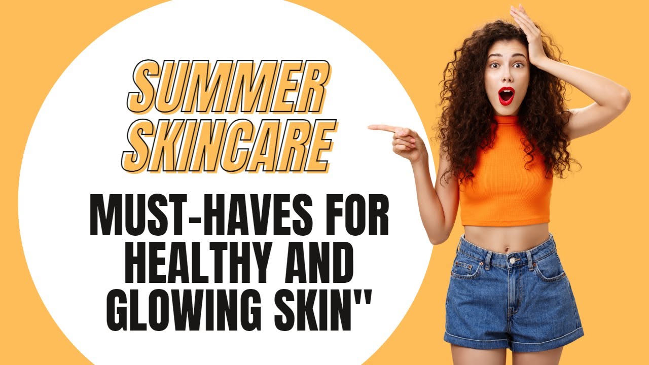 "Summer Skincare Must-Haves for Healthy and Glowing Skin"