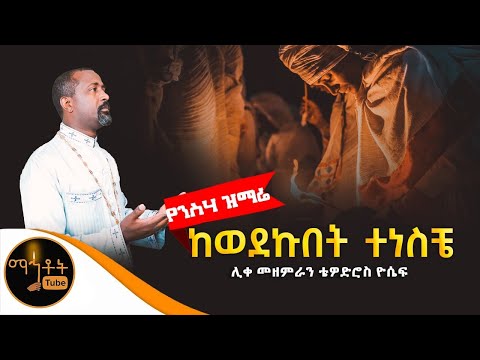 ከወደኩበት ተነስቼ ሊቀ መዘምራን ቴዎድሮስ ዮሴፍ