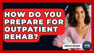 How Do You Prepare For Outpatient Rehab? - Mind Over Substance