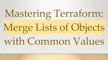 Mastering Terraform: Merge Lists of Objects with Common Values