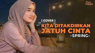 (Ini Versi Paling Menyentuh) KITA DITAKDIRKAN JATUH CINTA -SPRING |COVER BY AYU ANJANI