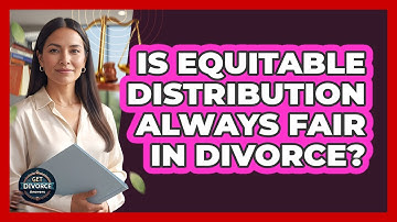 Is Equitable Distribution Always Fair In Divorce? - Get Divorce Answers
