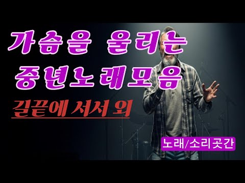 중년노래모아듣기 길끝에 서서 중년의눈물