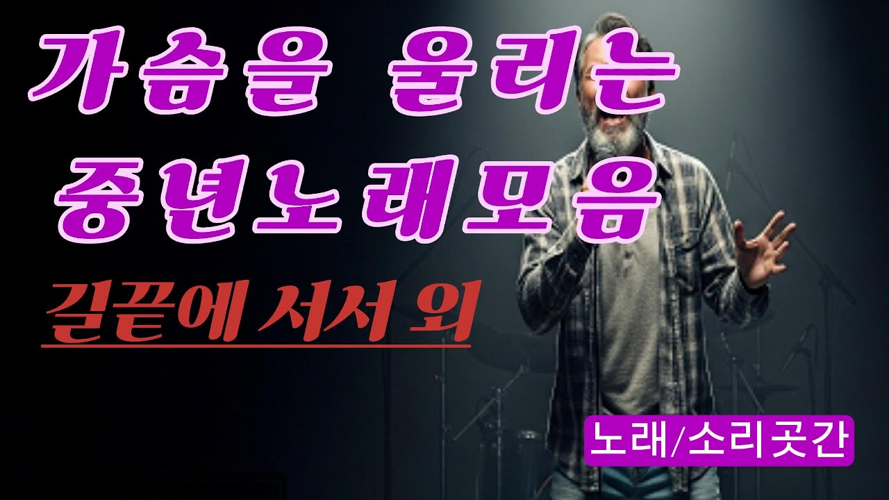 중년노래모아듣기[🚶‍♂️길끝에 서서🚶‍♂️][🥀중년의눈물]