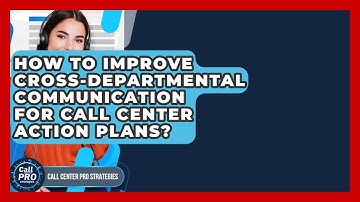 How To Improve Cross-Departmental Communication For Call Center Action Plans?