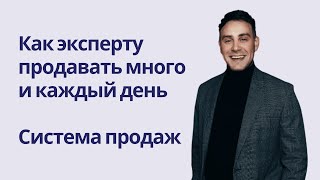 Как эксперту продавать много и стабильно? Система продаж. Клиенты каждый день. Алгоритм подробно