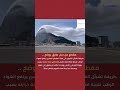 رصد تشكل سحابة مذهلة فوق جبل طارق ما سرها 