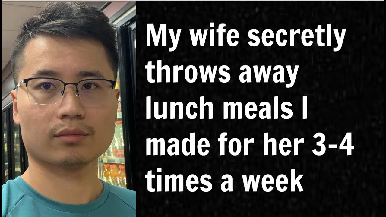 My wife secretly throws away lunch meals I made for her 3-4 times a ...