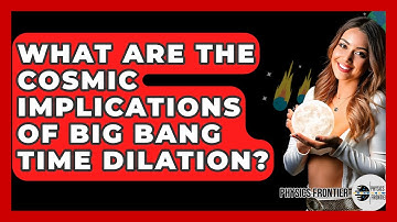 What Are The Cosmic Implications Of Big Bang Time Dilation? - Physics Frontier