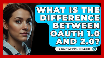 What Is The Difference Between OAuth 1.0 And 2.0? - SecurityFirstCorp.com