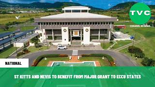ST KITTS AND NEVIS TO BENEFIT FROM MAJOR GRANT TO ECCU STATES ST KITTS AND NEVIS TO BENEFIT FROM MAJOR GRANT TO ECCU STATES