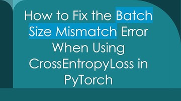 How to Fix the Batch Size Mismatch Error When Using CrossEntropyLoss in PyTorch