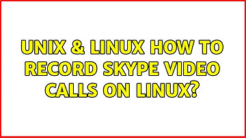 Unix & Linux: How to record Skype video calls on Linux? (5 Solutions!!)
