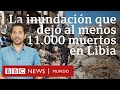 3 claves para entender por qué las inundaciones en Libia han sido tan mortíferas