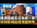 習近平想完成"統一中國夢想"？！中共人大強推香港國安法 林飛帆喊話"組織撐香港國際隊"｜許貴雅主持｜【周末版鄭知道了PART1】20200523｜三立iNEWS