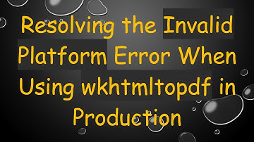 Resolving the Invalid Platform Error When Using wkhtmltopdf in Production