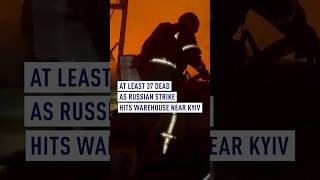At least 37 dead as Russian strike hits warehouse near Kyiv