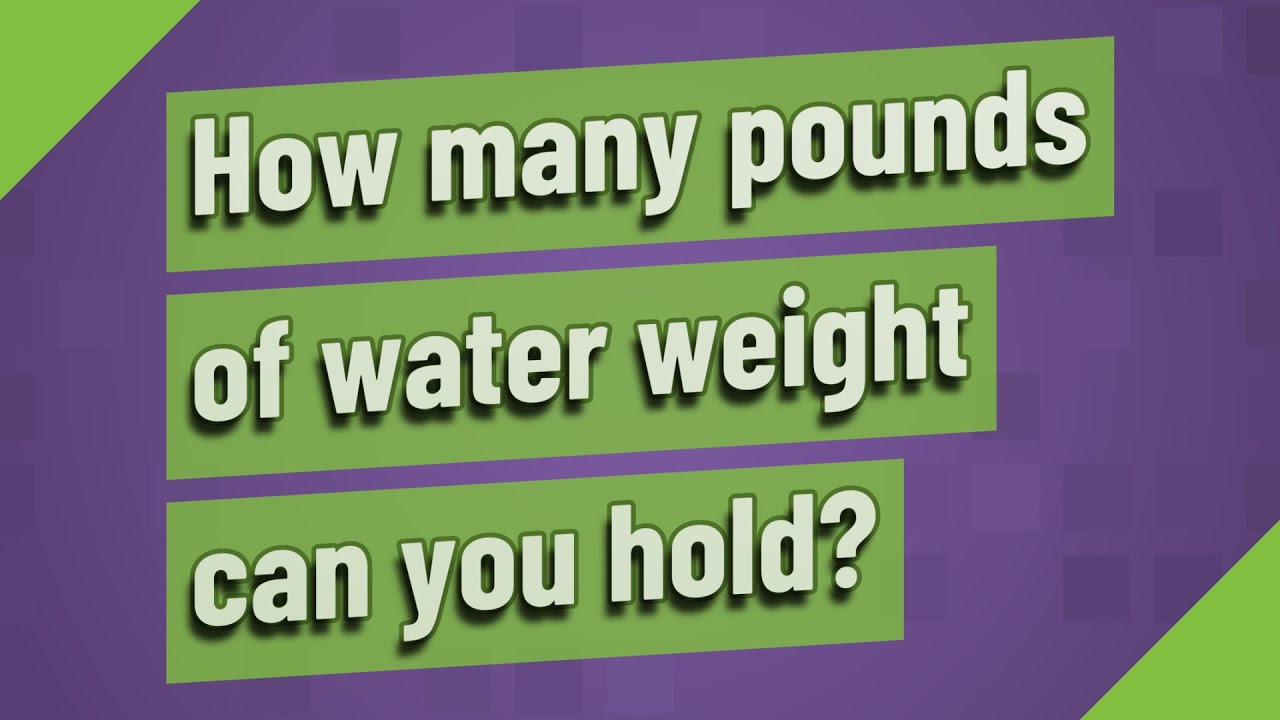 How Many Pounds Of Water Weight Can You Hold YouTube How Many Pounds Of Water Weight Can You Hold YouTube