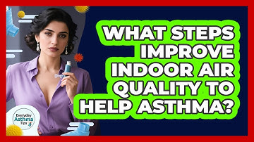 What Steps Improve Indoor Air Quality To Help Asthma? - Everyday Asthma Tips