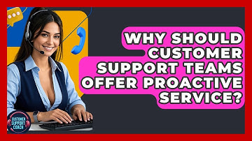 Why Should Customer Support Teams Offer Proactive Service? - Customer Support Coach