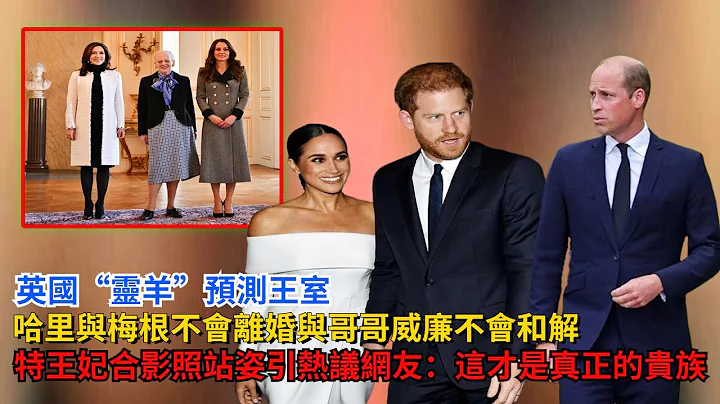英国“灵羊”预测王室：哈里与梅根不会离婚，与哥哥威廉不会和解，凯特合影照站姿引热议，网友：这才是真正的贵族#威廉王子#哈里王子#查尔斯#梅根 #卡米拉#凯特#英女王 #乔治王子 #夏洛特公主#戴安娜 - 天天要闻