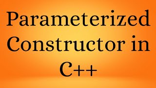 Parameterized Constructor in C++ | C++ Tutorial | C++ Programming
