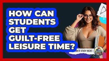 How Can Students Get Guilt-free Leisure Time? - Ultimate Study Hacks