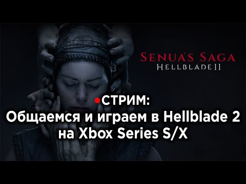Видео: СТРИМ: Смотрим Hellblade 2 на Xbox Series S/X и общаемся