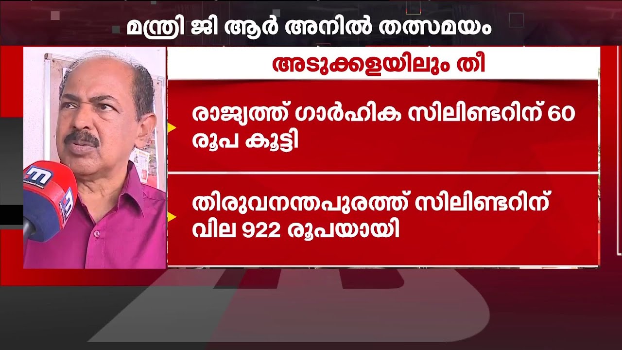 'LPGയുടെ വിലക്കയറ്റം അനാവശ്യം, പെട്രോളിയം ഉത്പന്നങ്ങളുടെ പൂഴ്ത്തിവെപ്പ് സംസ്ഥാനം തടയും' | GR Anil