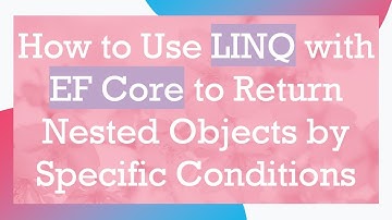 How to Use LINQ with EF Core to Return Nested Objects by Specific Conditions