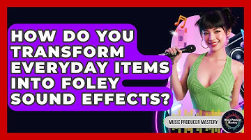 How Do You Transform Everyday Items Into Foley Sound Effects? - Music Producer Mastery