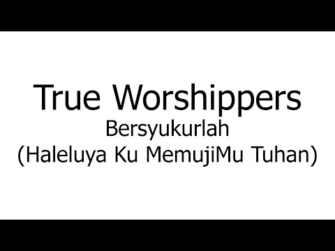 True Worshippers – Bersyukurlah Haleluya Ku MemujiMu Tuhan (Music Sheets, Chords, & Lyrics)
