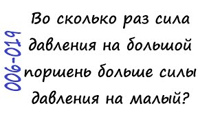 006-019 Во сколько раз сила давления на большой поршень больше силы давления на малый?
